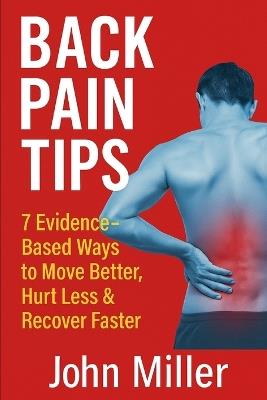 Back Pain Tips: 7 Evidence-Based Ways to Move Better, Hurt Less & Recover Faster: Practical advice from a physiotherapist with over 35 years' experience - John Miller - cover