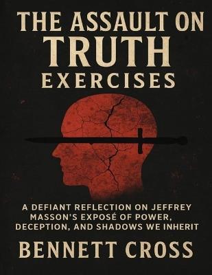 The Assault on Truth Exercises: A Defiant Reflection on Jeffrey Masson's Exposé of Power, Deception, and Shadows We Inherit - Bennett Cross - cover