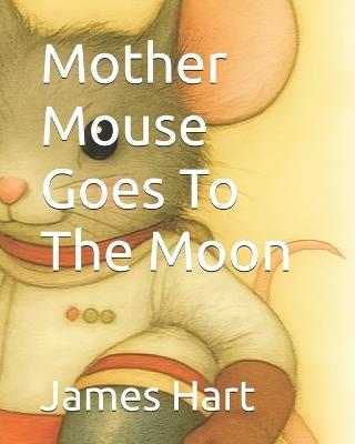 Mother Mouse Goes To The Moon - James Hart - cover