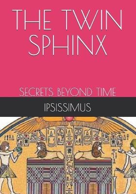 The Twin Sphinx: Secrets Beyond Time - Ipsissimus Master - cover