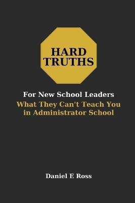 Hard Truths for New School Leaders: What They Can't Teach You in Administrator School - Daniel Ross - cover
