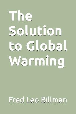 The Solution to Global Warming - Jim Billman Font,Fred Leo Billman - cover