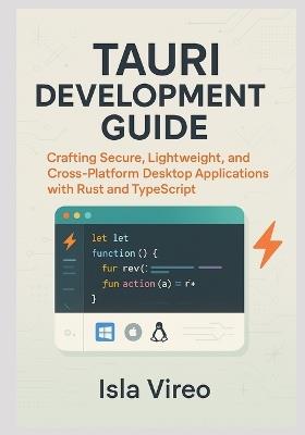 Tauri Development Guide: Building High-Performance Cross-Platform Desktop Applications with Rust and TypeScript: Crafting Secure, Lightweight, and Cross-Platform Desktop Applications with Rust - Isla Vireo - cover