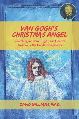 Van Gogh's Christmas Angel: Searching for Peace, Light, and Charles Dickens in His Holiday Imagination - David Williams - cover
