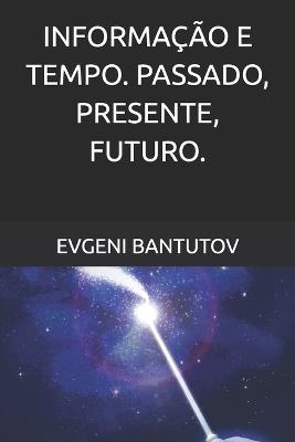 Informação E Tempo. Passado, Presente, Futuro. - Evgeni Bantutov - cover