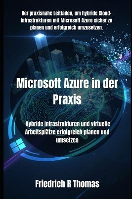 Microsoft Azure in der Praxis: Hybride Infrastrukturen und virtuelle Arbeitsplätze erfolgreich planen und umsetzen - Friedrich R Thomas - cover
