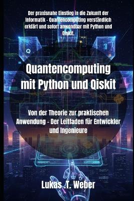 Quantencomputing mit Python und Qiskit: Von der Theorie zur praktischen Anwendung - Der Leitfaden für Entwickler und Ingenieure - Lukas T Weber - cover