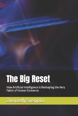 The Big Reset: How Artificial Intelligence is Reshaping the Very Fabric of Human Existence - Zoenaedy Soenjoto - cover