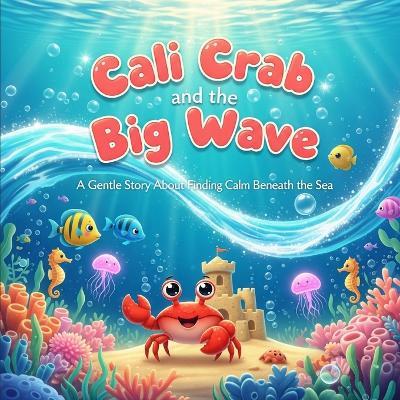 Cali Crab and the Big Wave: A Gentle Story About Finding Calm Beneath the Sea - Ronnie Mendivil - cover