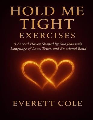 Hold Me Tight Exercises: A Sacred Haven Shaped by Sue Johnson's Language of Love, Trust, and Emotional Bond - Everett Cole - cover