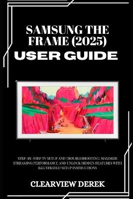 Samsung the Frame (2025) User Guide: Step-by-Step TV Setup and Troubleshooting: Maximize Streaming Performance and Unlock Hidden Features with Illustrated Setup Instructions - Clearview Derek - cover
