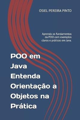POO em Java Entenda Orientação a Objetos na Prática: Aprenda os fundamentos da POO com exemplos claros e práticos em Java. - Osiel Pinto - cover