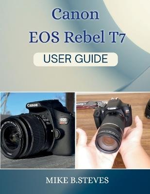 Canon EOS Rebel T7 USER GUIDE - Mike B Steves - cover