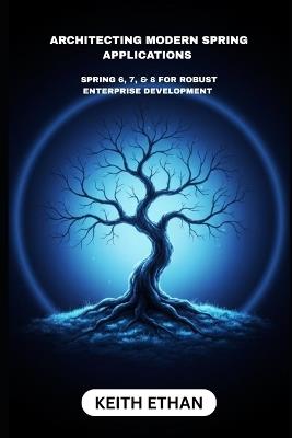 Architecting Modern Spring Applications: Spring 6, 7, & 8 For Robust Enterprise Development - Keith Ethan - cover