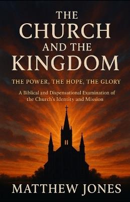 The Church and the Kingdom: The Power, the Hope, the Glory - Matthew Jones - cover