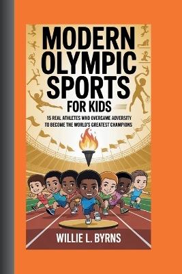 Modern Olympic Sports Stories for Kids: 15 Real Athletes Who Overcame Adversity To Become The World's Greatest Champions - Willie L Byrns - cover