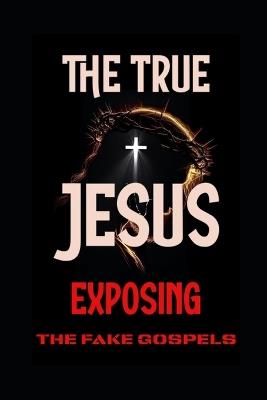 The True Jesus: Exposing the Fake Gospels - Evelin Kholeli - cover