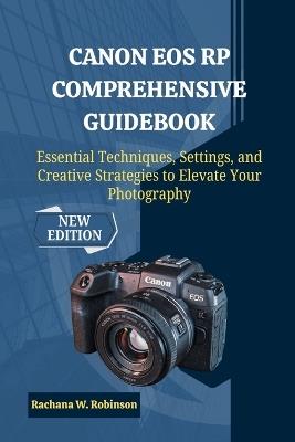 Canon EOS RP Comprehensive Guidebook: Essential Techniques, Settings, and Creative Strategies to Elevate Your Photography - Rachana W Robinson - cover