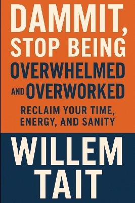 Dammit, Stop Being Overwhelmed and Overworked: Reclaim Your Time, Energy, and Sanity - Willem Tait - cover