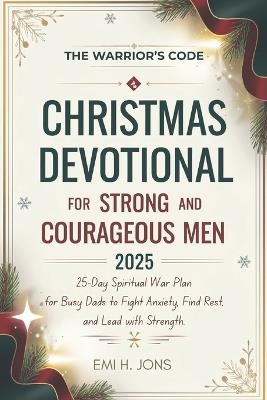 The Warrior's Code: Christmas Devotional for Strong and Courageous Men 2025: 25-Day Spiritual War Plan for Busy Dads to Fight Anxiety, Find Rest, and Lead with Strength. - Emi Henry Jons - cover
