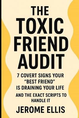 The Toxic Friend Audit Subtitle: 7 Covert Signs Your "Best Friend" Is Draining Your Life (And the Exact Scripts to Handle It) - Jerome Ellis - cover
