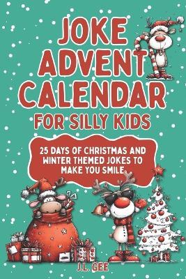 Joke Advent Calendar for Silly Kids: 25 Days of Christmas and Winter Themed Jokes to Make You Smile - J L Gee - cover
