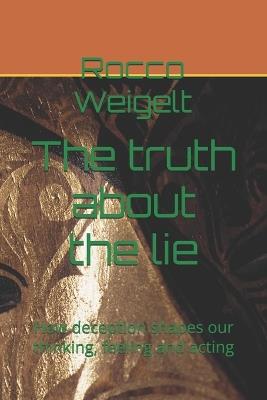 The truth about the lie: How deception shapes our thinking, feeling and acting - Rocco Weigelt - cover