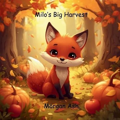 Milo's Big Harvest: A heartwarming rhyming story about teamwork, friendship, and sharing nature's gifts. - Morgan Ash - cover