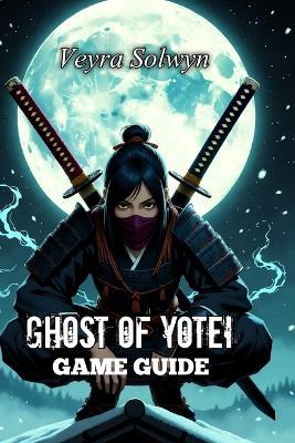 Ghost of Yotei Game Guide: From Beginner to Ghost Master: Combat Mastery, All Collectibles, Boss Strategies, and Platinum Trophy Roadmap - Veyra Solwyn - cover
