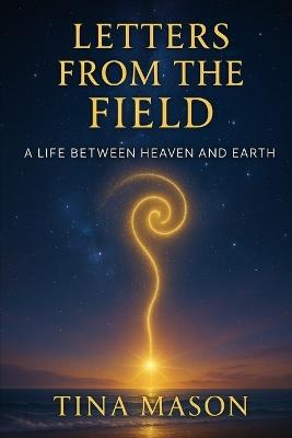 Letters from the Field: A Life Between Heaven and Earth - Tina Mason - cover