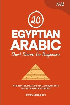 20 Egyptian Arabic Short Stories for Beginners: An English-Egyptian Arabic Dual-Language Book for Easy Reading and Learning - Duygu Mengioglu - cover