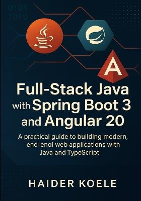 Full-Stack Java with Spring Boot 3 and Angular 20: A practical guide to building modern, end-to-end web applications with Java and TypeScript - Haider Koele - cover