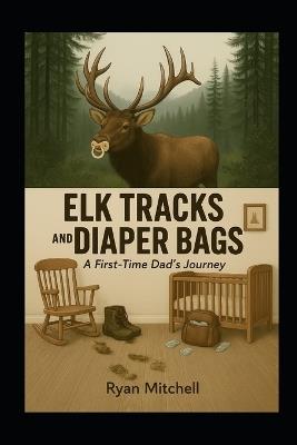Elk Tracks and Diaper Bags: A First-Time Dad's Journey - Ryan Mitchell - cover