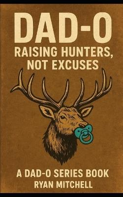 Dad-O: Raising Hunters, Not Excuses: "A field manual for fathers who want to raise strong kids, and keep their marriages intact." - Ryan Mitchell - cover