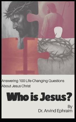 Who Is Jesus?: Answering 100 Life-Changing Questions About Jesus Christ - Arvind Ephraim - cover