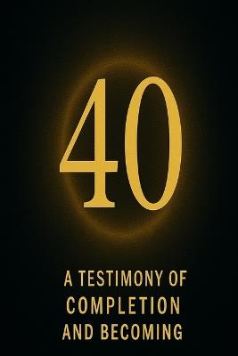 40: A Testimony of Completion and Becoming - Derek Hone - cover