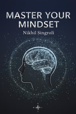 Master Your Mindset: Take Control of Your Life and Build Lasting Confidence A Practical Guide to Overcoming Fear, Managing Emotions, and Developing Mental Strength, Focus, and Self-Discipline for Everyday Success - Nikhil Singroli - cover