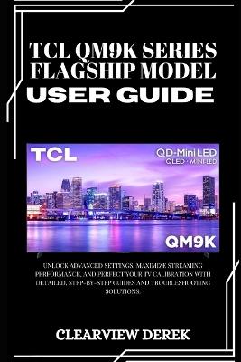 TCL Qm9k Series - Flagship Model User Guide: Unlock Advanced Settings, Maximize Streaming Performance, and Perfect Your TV Calibration with Detailed, Step-by-Step Guides and Troubleshooting Solutions. - Clearview Derek - cover