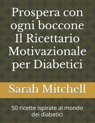 Prospera con ogni boccone Il Ricettario Motivazionale per Diabetici: 50 ricette ispirate al mondo dei diabetici - Sarah Mitchell - cover
