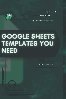 Google Sheets Templates You Need: Your Road from Novice to Skilled Professional - Stas Kolod - cover