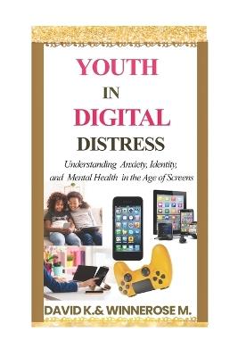 Youth in Digital Distress: Understanding Anxiety, Identity, and Mental Health in the Age of Screens - Winnerose Mumbi Njoroge,David Kuria Ndungu - cover