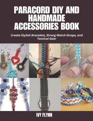 Paracord DIY and Handmade Accessories Book: Create Stylish Bracelets, Strong Watch Straps, and Tactical Gear - Ivy Flynn - cover