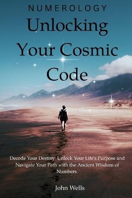 Numerology: Unlocking Your Cosmic Code - John Wells - cover