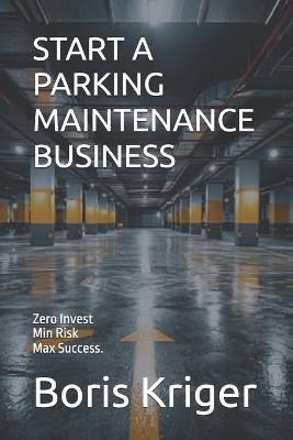 Start a Parking Maintenance Business: Zero Invest. Min Risk. Max Success. - Boris Kriger - cover