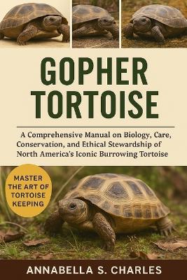 Gopher Tortoise: A Comprehensive Manual on Biology, Care, Conservation, and Ethical Stewardship of North America's Iconic Burrowing Tortoise - Annabella S Charles - cover