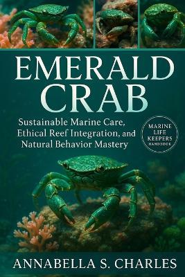 Emerald Crab: Sustainable Marine Care, Ethical Reef Integration, and Natural Behavior Mastery - Annabella S Charles - cover
