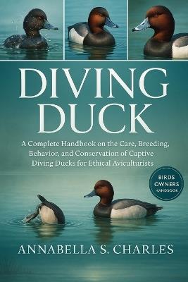 Diving Duck: A Complete Handbook on the Care, Breeding, Behavior, and Conservation of Captive Diving Ducks for Ethical Aviculturists - Annabella S Charles - cover