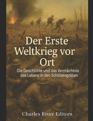Der Erste Weltkrieg vor Ort: Die Geschichte und das Vermächtnis des Lebens in den Schützengräben - Charles River - cover