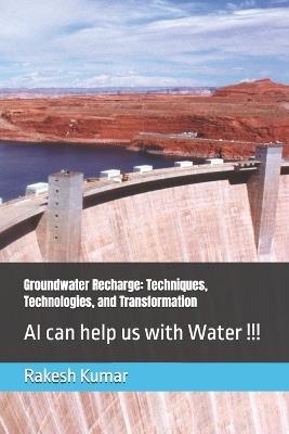Groundwater Recharge: Techniques, Technologies, and Transformation: AI can help us with Water !!! - Rakesh Kumar - cover