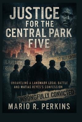 Justice for the Central Park Five: Unraveling a Landmark Legal Battle and Matias Reyes's Confession - Mario R Perkins - cover